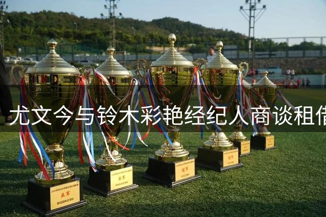 尤文今与铃木彩艳经纪人商谈租借事宜