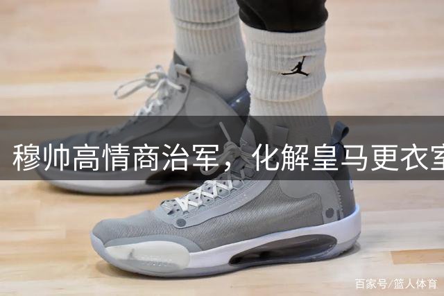 穆帅高情商治军，化解皇马更衣室内讧