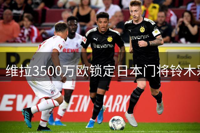 维拉3500万欧锁定日本门将铃木彩艳，签订五年长约