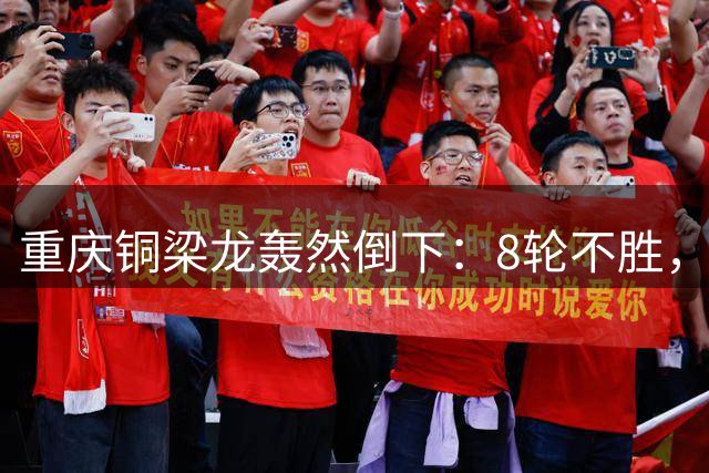 重庆铜梁龙轰然倒下：8轮不胜，25岁本土后卫爆发：一条龙破门